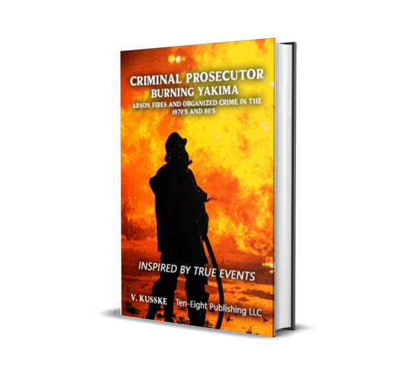 Criminal Prosecutor: Burning Yakima, Arson Fires and Organized Crime in the 1970's and 80's
